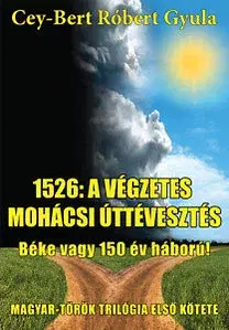 Historické romány 1526 - a végzetes mohácsi úttévesztés - Cey-Bert Róbert Gyula