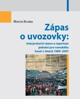 Sociológia, etnológia Zápas o uvozovky: interpretační rámce a repertoár jednání pro-romského hnutí v letech 1989–2007 - Martin Koubek