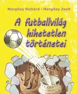 Encyklopédie pre deti a mládež - ostatné A futballvilág hihetetlen történetei - Zsolt Margitay,Richárd Margitay