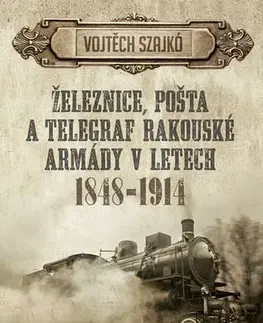 Veda, technika, elektrotechnika Železnice, pošta a telegraf rakouské armády v letech 1848-1914 - Vojtěch Szajkó