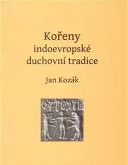 Náboženstvo - ostatné Kořeny indoevropské duchovní tradice - Jan Kozák