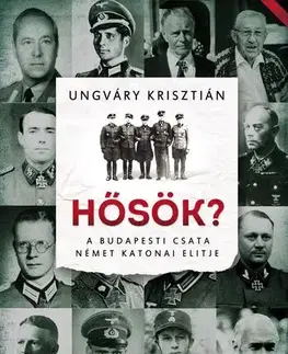 Druhá svetová vojna Hősök? - A budapesti csata német katonai elitje - Krisztián Ungváry