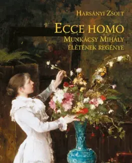 Beletria - ostatné Ecce Homo - Munkácsy Mihály életének regénye - Zsolt Harsányi