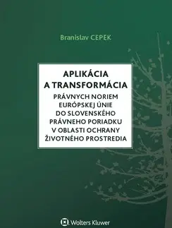 Európske právo Aplikácia a transformácia právnych noriem EÚ do slovenského právneho poriadku v oblasti ochrany životného prostredia - Branislav Cepek