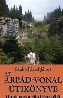 Druhá svetová vojna Az Árpád-vonal útikönyve - Történetek a Füsti Fecskéből - József János Szabó