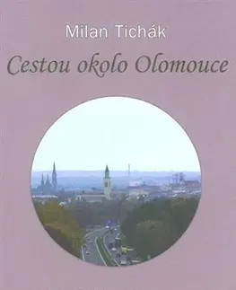 Slovenské a české dejiny Cestou okolo Olomouce - Milan Tichák