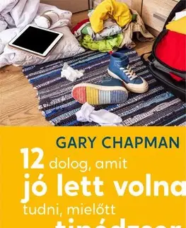Výchova, cvičenie a hry s deťmi 12 dolog, amit jó lett volna tudni, mielőtt tinédzser lett a gyerekem - Gary Chapman