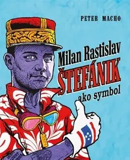 Biografie - ostatné Milan Rastislav Štefánik ako symbol - Peter Macho