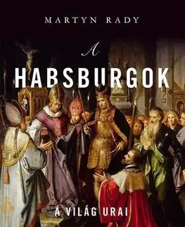 Svetové dejiny, dejiny štátov A Habsburgok - Martyn Rady,Róbert Illés