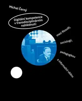 Pedagogika Digitální kompetence v transdisciplinárním nahlédnutí: mezi filosofií, sociologií, pedagogikou a informační vědou - Michal Černý