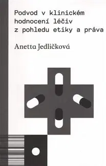 Odborná a náučná literatúra - ostatné Podvod v klinickém hodnocení léčiv z pohledu etiky a práva - Anetta Jedličková