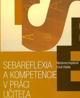 Pedagogika, vzdelávanie, vyučovanie Sebareflexia a kompetencie v práci učiteľa - Erich Petlák,Marianna Hupková