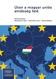 Politológia Úton a magyar uniós elnökség felé - Navracsics Tibor,Schmidt Laura,Tárnok Balázs