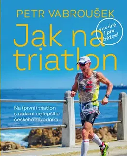 Beh, bicyklovanie, plávanie Jak na triatlon, 2. vydání - Petr Vabroušek