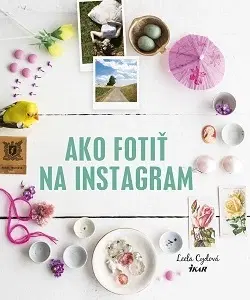 Fotografovanie, digitálna fotografia Ako fotiť na Instagram - Leela Cyd,Anna Kolčiterová