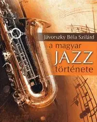 Dejiny, teória umenia A magyar jazz története - Jávorszky Béla Szilárd