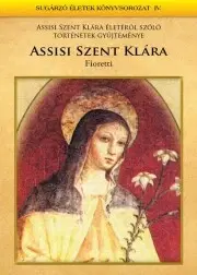 Kresťanstvo Assisi Szent Klára - Fioretti - Atilla Torgyán, dr.