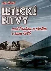 Druhá svetová vojna Letecké bitvy nad Prahou a okolím v roce 1945 - Jiří Šašek