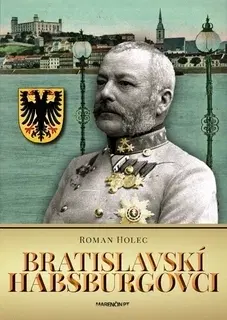 Slovenské a české dejiny Bratislavskí Habsburgovci - Roman Holec