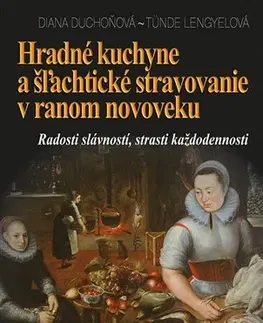 Slovenské a české dejiny Hradné kuchyne a šľachtické stravovanie v ranom novoveku - Diana Duchoňová,Tünde Lengyelová