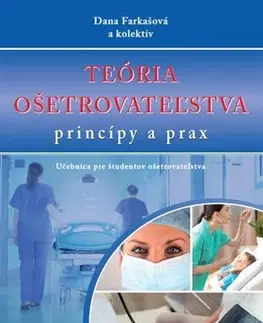 Ošetrovateľstvo, opatrovateľstvo Teória ošetrovateľstva - princípy a prax - Dana Farkašová