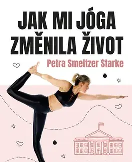 Joga, meditácia Jak mi jóga změnila život - Petra Smeltzer Starke,Miroslava Lánská