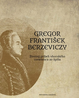História Gregor František Berzeviczy: Životný príbeh uhorského osvietenca zo Spiša - Miroslava Lazniová