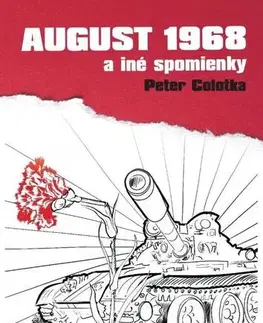 Slovenské a české dejiny August 1968 a iné spomienky - Peter Colotka