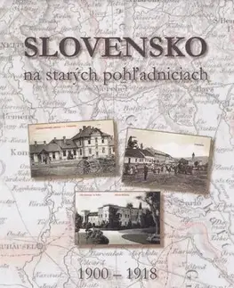 Slovenské a české dejiny Slovensko na starých pohľadniciach 1900 – 1918 - Ján Hanušin,Ján Lacika,Daniel Kollár