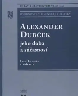 Eseje, úvahy, štúdie Alexander Dubček jeho doba a súčasnosť - Ivan Laluha,Kolektív autorov