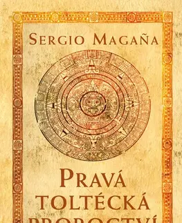 Ezoterika - ostatné Pravá toltécká proroctví - Sergio Magana Ocelocoyotl