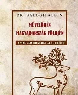 História - ostatné Művelődés Magyarország földjén a magyar honfoglalás előtt - Albin Balogh, Dr.