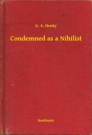 Svetová beletria Condemned as a Nihilist - Henty G. A.