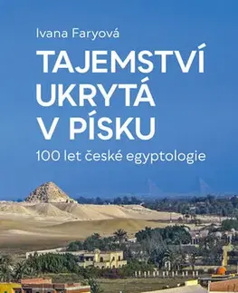 Archeológia, genealógia a heraldika Tajemství ukrytá v písku – 100 let české egyptologie - Ivana Faryová