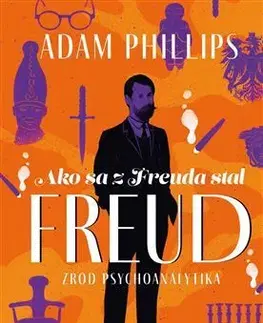 Osobnosti Ako sa z Freuda stal FREUD. Zrod psychoanalytika - Adam Phillips