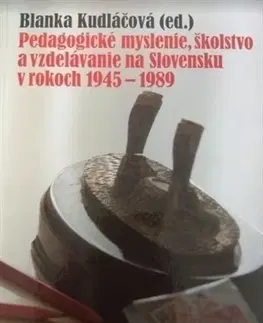 Pedagogika, vzdelávanie, vyučovanie Pedagogické myslenie, školstvo a vzdelávanie na Slovensku v rokoch 1945-1989 - Blanka Kudláčová