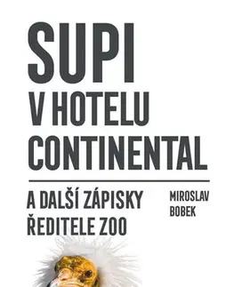 Fejtóny, rozhovory, reportáže Supi v hotelu Continental a další zápisky ředitele zoo - Miroslav Bobek