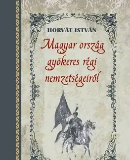 Archeológia, genealógia a heraldika Magyar ország gyökeres régi nemzetségeiről - István Horvát