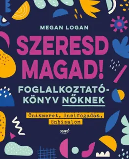 Rozvoj osobnosti Szeresd Magad! - Foglalkoztatókönyv nőknek, Önismeret, önelfogadás, önbizalom - Megan Logan
