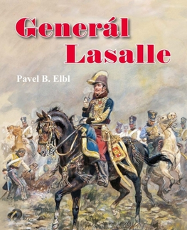 História Generál Lasalle - Napoleonův nejslavnější kavalerista - Pavel B. Elbl