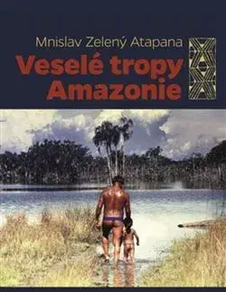 Sociológia, etnológia Veselé tropy Amazonie - Mnislav Zelený-Atapana