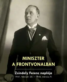 História Miniszter a frontvonalban - Zsindely Ferenc naplója 1941. február 25. - 1946. március 9.