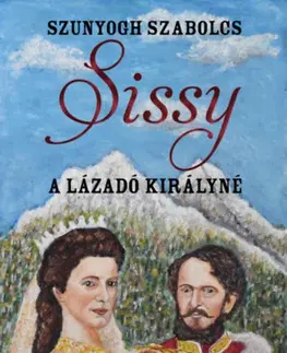Historické romány Sissy - A lázadó királyné - Szabolcs Szunyogh