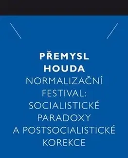 Sociológia, etnológia Normalizační festival: Socialistické paradoxy a postsocialistické korekce - Přemysl Houda
