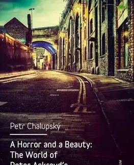 Pre vysoké školy A Horror and a Beauty: The World of Peter Ackroyd's London Novels - Petr Chalupský