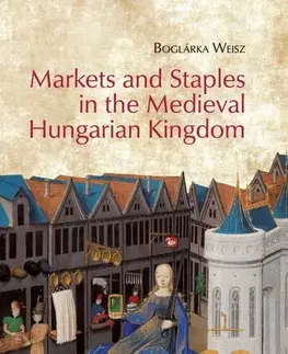 Svetové dejiny, dejiny štátov Markets and Staples in the Medieval Hungarian Kingdom - Boglárka Weisz