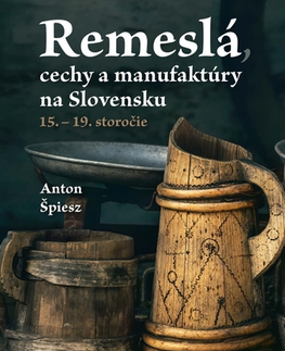 Slovenské a české dejiny Remeslá, cechy a manufaktúry na Slovensku: 15.–19. Storočie - Anton Špiesz