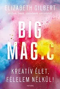 Psychológia, etika Big Magic - Kreatív élet, félelem nélkül! - Gilbert Elizabeth
