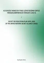 Sociológia, etnológia Az Egyesült Nemzetek Titkos Szövetségének (ENTSZ) Társadalomátnevelési Tervezete 2050-ig / Society Re-education Plan until 2050 of The United Nations secret Alliance (UNSA) - Hans Krysto