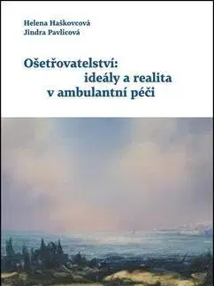 Ošetrovateľstvo, opatrovateľstvo Ošetřovatelství: ideály a realita v ambulantní péč - Helena Haškovcová,Jindra Pavlicová